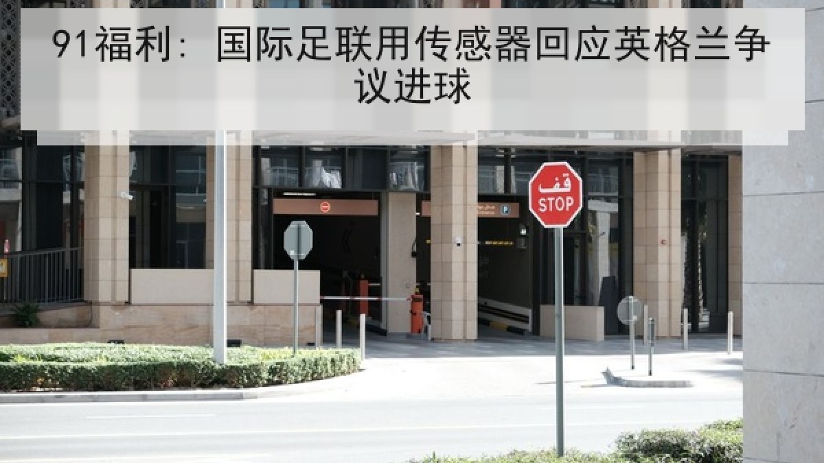 91福利: 国际足联用传感器回应英格兰争议进球 91福利: 国际足联用传感器回应英格兰争议进球
