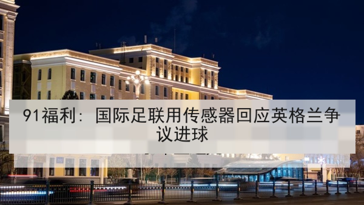 91福利: 国际足联用传感器回应英格兰争议进球
