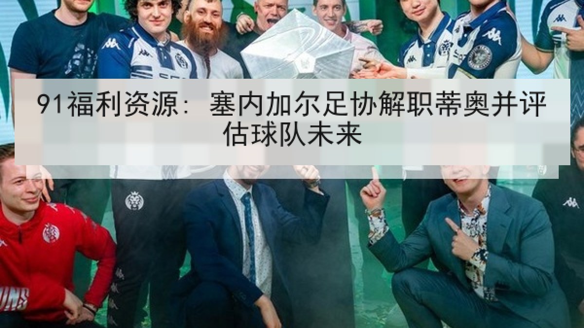 91福利资源: 塞内加尔足协解职蒂奥并评估球队未来