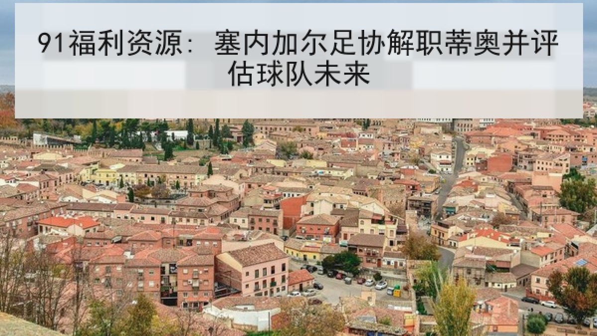 91福利资源: 塞内加尔足协解职蒂奥并评估球队未来