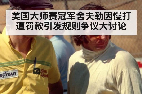 美国大师赛冠军舍夫勒因慢打遭罚款引发规则争议大讨论