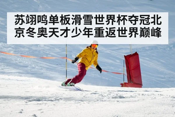 苏翊鸣单板滑雪世界杯夺冠北京冬奥天才少年重返世界巅峰