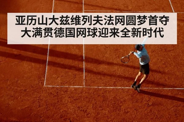 亚历山大兹维列夫法网圆梦首夺大满贯德国网球迎来全新时代