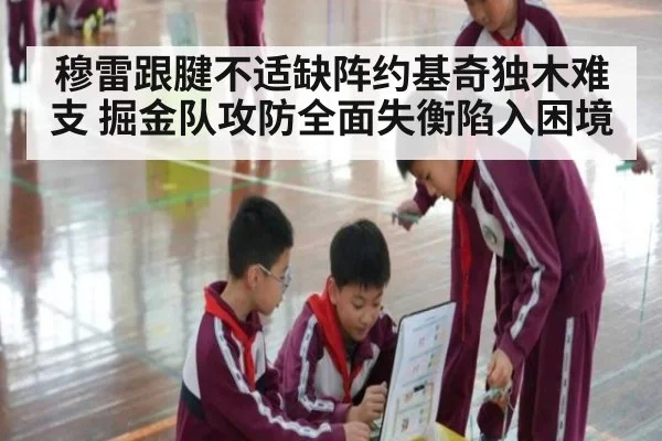 穆雷跟腱不适缺阵约基奇独木难支 掘金队攻防全面失衡陷入困境