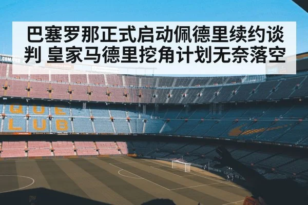 巴塞罗那正式启动佩德里续约谈判 皇家马德里挖角计划无奈落空
